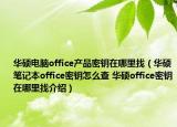 華碩電腦office產(chǎn)品密鑰在哪里找（華碩筆記本office密鑰怎么查 華碩office密鑰在哪里找介紹）