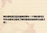 限價房轉(zhuǎn)賣以后還是限價房嗎（??限價房可以對外出售嗎之前買了限價房現(xiàn)在如何進行出售介紹）