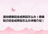 請(qǐng)問健康碼變成黃碼怎么辦（健康碼已經(jīng)變成黃碼怎么辦詳細(xì)介紹）