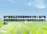 房產(chǎn)繼承后買賣需要繳納多少稅（房產(chǎn)繼承如何繳納營業(yè)稅房產(chǎn)繼承稅怎么征收介紹）