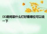 ??房間裝什么燈好看哪位可以說(shuō)一下