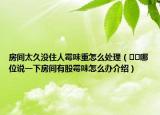 房間太久沒(méi)住人霉味重怎么處理（??哪位說(shuō)一下房間有股霉味怎么辦介紹）