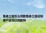 集體土地怎么貸款集體土地證和房產證可以貸款嗎