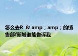 怎么去R  & amp；amp；的銷售部f新城誰能告訴我