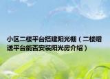 小區(qū)二樓平臺(tái)搭建陽(yáng)光棚（二樓贈(zèng)送平臺(tái)能否安裝陽(yáng)光房介紹）