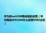 華為的ws5200路由器的設(shè)置（華為路由WS5200怎么配置DMZ主機(jī)）