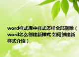 word樣式庫中樣式怎樣全部刪除（word怎么創(chuàng)建新樣式 如何創(chuàng)建新樣式介紹）