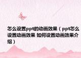 怎么設(shè)置ppt的動畫效果（ppt怎么設(shè)置動畫效果 如何設(shè)置動畫效果介紹）