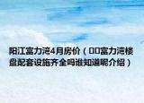 陽江富力灣4月房價(jià)（??富力灣樓盤配套設(shè)施齊全嗎誰知道呢介紹）