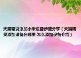 天貓精靈添加小米設(shè)備步驟分享（天貓精靈添加設(shè)備在哪里 怎么添加設(shè)備介紹）