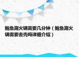 鮑魚涮火鍋需要幾分鐘（鮑魚涮火鍋需要去殼嗎詳細(xì)介紹）