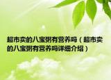 超市賣的八寶粥有營養(yǎng)嗎（超市賣的八寶粥有營養(yǎng)嗎詳細(xì)介紹）