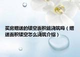 買(mǎi)房贈(zèng)送的鏤空面積能澆筑嗎（贈(zèng)送面積鏤空怎么澆筑介紹）