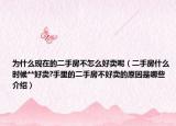 為什么現(xiàn)在的二手房不怎么好賣呢（二手房什么時(shí)候**好賣?手里的二手房不好賣的原因是哪些介紹）