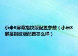 小米8屏幕指紋版配置參數(shù)（小米8屏幕指紋版配置怎么樣）