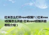 紅米怎么打開root權(quán)限?（紅米root權(quán)限怎么開啟 紅米root權(quán)限開啟教程介紹）