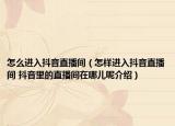 怎么進(jìn)入抖音直播間（怎樣進(jìn)入抖音直播間 抖音里的直播間在哪兒呢介紹）