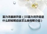 富力灣最新開盤（??富力灣開盤是什么時候呢應(yīng)該怎么查詢呢介紹）