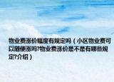 物業(yè)費(fèi)漲價(jià)幅度有規(guī)定嗎（小區(qū)物業(yè)費(fèi)可以隨便漲嗎?物業(yè)費(fèi)漲價(jià)是不是有哪些規(guī)定?介紹）