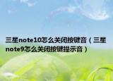 三星note10怎么關(guān)閉按鍵音（三星note9怎么關(guān)閉按鍵提示音）