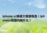 iphone xr換裝大容量電池（iphonexr包裝內(nèi)有什么）