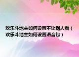 歡樂(lè)斗地主如何設(shè)置不讓別人看（歡樂(lè)斗地主如何設(shè)置語(yǔ)音包）