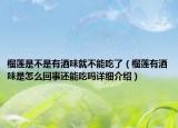 榴蓮是不是有酒味就不能吃了（榴蓮有酒味是怎么回事還能吃嗎詳細(xì)介紹）