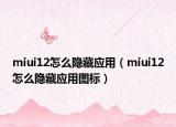 miui12怎么隱藏應(yīng)用（miui12怎么隱藏應(yīng)用圖標(biāo)）