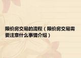 限價房交易的流程（限價房交易需要注意什么事情介紹）