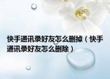 快手通訊錄好友怎么刪掉（快手通訊錄好友怎么刪除）