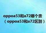 oppoa53和a72哪個貴（oppoa53和a72區(qū)別）