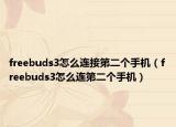 freebuds3怎么連接第二個手機（freebuds3怎么連第二個手機）