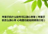 蘋果手機什么軟件可以測心率等（蘋果手機怎么測心率 心電圖功能如何使用介紹）