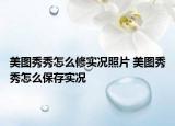美圖秀秀怎么修實(shí)況照片 美圖秀秀怎么保存實(shí)況