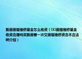 新房房屋維修基金怎么收費(fèi)（??房屋維修基金收費(fèi)合理嗎買新房要一次交房屋維修費(fèi)合不合法啊介紹）