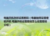 電腦開(kāi)機(jī)怎樣設(shè)置密碼（電腦如何設(shè)置密碼開(kāi)機(jī) 電腦開(kāi)機(jī)設(shè)置密碼怎么設(shè)置密碼介紹）