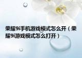 榮耀9i手機游戲模式怎么開（榮耀9i游戲模式怎么打開）