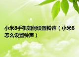 小米8手機如何設置鈴聲（小米8怎么設置鈴聲）