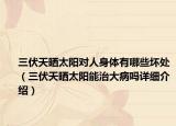 三伏天曬太陽對人身體有哪些壞處（三伏天曬太陽能治大病嗎詳細(xì)介紹）
