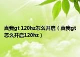 真我gt 120hz怎么開啟（真我gt怎么開啟120hz）
