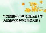 華為路由ws5200設(shè)置方法（華為路由WS5200設(shè)置防火墻）