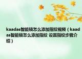 kaadas智能鎖怎么添加指紋視頻（kaadas智能鎖怎么添加指紋 設(shè)置指紋步驟介紹）