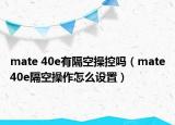 mate 40e有隔空操控嗎（mate40e隔空操作怎么設(shè)置）