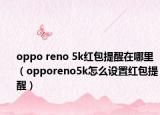 oppo reno 5k紅包提醒在哪里（opporeno5k怎么設(shè)置紅包提醒）