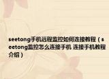 seetong手機遠程監(jiān)控如何連接教程（seetong監(jiān)控怎么連接手機 連接手機教程介紹）