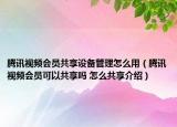 騰訊視頻會員共享設備管理怎么用（騰訊視頻會員可以共享嗎 怎么共享介紹）