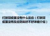 打新冠疫苗沒有什么反應(yīng)（打新冠疫苗沒有反應(yīng)到底好不好詳細(xì)介紹）