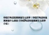 微信打電話就黑屏是怎么回事（微信打電話老是黑屏是什么原因 打微信電話老是黑屏怎么回事介紹）