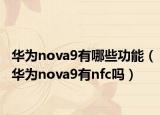 華為nova9有哪些功能（華為nova9有nfc嗎）