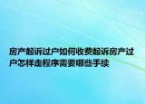房產(chǎn)起訴過(guò)戶如何收費(fèi)起訴房產(chǎn)過(guò)戶怎樣走程序需要哪些手續(xù)